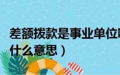 差额拨款是事业单位吗（差额拨款事业单位是什么意思）