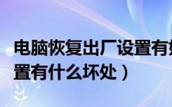 电脑恢复出厂设置有好处吗（电脑恢复出厂设置有什么坏处）