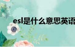 esl是什么意思英语（ESL是什么意思）