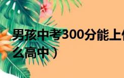 男孩中考300分能上什么高中（300分能上什么高中）