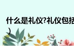 什么是礼仪?礼仪包括哪些内容?（什么是礼仪）