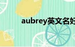 aubrey英文名好不好（aubrey）