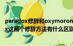 paradox修辞和oxymoron（英语中的oxymoron paradox这两个修辞方法有什么区别 越详细越好）