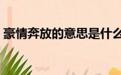 豪情奔放的意思是什么（奔放的意思是什么）