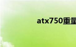 atx750重量（atx750）