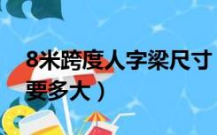 8米跨度人字梁尺寸（8米跨度的人字梁高度要多大）