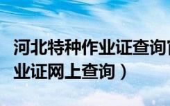 河北特种作业证查询官方网站（河北省特种作业证网上查询）