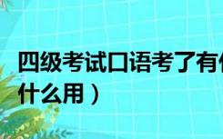 四级考试口语考了有什么用（四级口语考试有什么用）