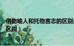 借物喻人和托物言志的区别是什么（借物喻人和托物言志的区别）