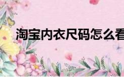 淘宝内衣尺码怎么看（内衣尺码怎么看）