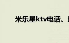 米乐星ktv电话、地址（米乐星ktv）