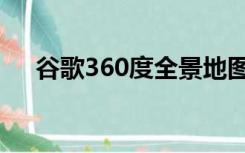 谷歌360度全景地图（360度全景地图）