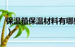 保温箱保温材料有哪些（水箱保温材料有哪些）