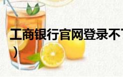 工商银行官网登录不了（工商银行网站登录不）