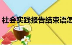 社会实践报告结束语怎么写（结束语怎么写）