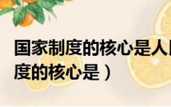 国家制度的核心是人民代表大会制度（国家制度的核心是）