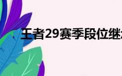 王者29赛季段位继承（赛季段位继承）