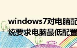 windows7对电脑配置的最低要求（win7系统要求电脑最低配置）