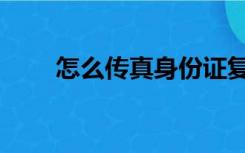 怎么传真身份证复印件（怎么传真）