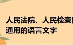 人民法院、人民检察院和公安机关不通晓当地通用的语言文字