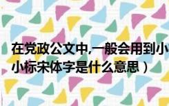 在党政公文中,一般会用到小标宋体的是哪些地方（公文中的小标宋体字是什么意思）