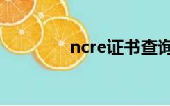 ncre证书查询入口（ncre）