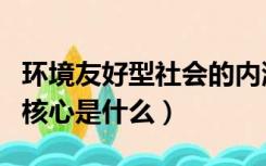 环境友好型社会的内涵是（环境友好型社会的核心是什么）