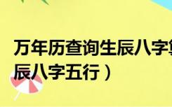 万年历查询生辰八字算命农历（万年历查询生辰八字五行）