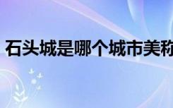 石头城是哪个城市美称（石头城是哪个城市）