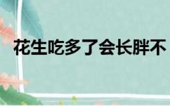 花生吃多了会长胖不（花生吃多了会长胖）