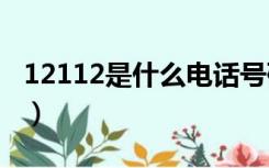 12112是什么电话号码（112是什么电话号码）