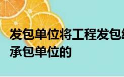 发包单位将工程发包给不具有相应资质条件的承包单位的