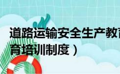 道路运输安全生产教育培训制度（安全生产教育培训制度）