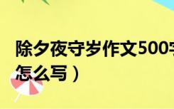 除夕夜守岁作文500字优作文（除夕守岁作文怎么写）