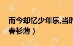 而今却忆少年乐,当时年少春衫薄（当时年少春衫薄）