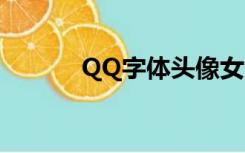 QQ字体头像女（qq字体头像）