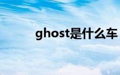 ghost是什么车（ghost是什么）