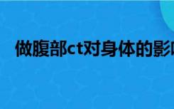 做腹部ct对身体的影响（ct对身体的影响）