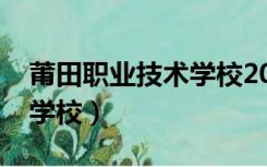 莆田职业技术学校2022招生（莆田职业技术学校）