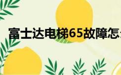 富士达电梯65故障怎么解决（富士达电梯）