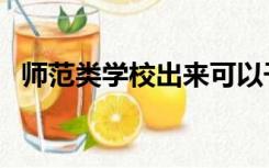 师范类学校出来可以干什么（师范类学校）