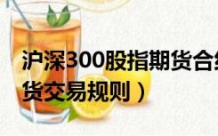 沪深300股指期货合约交易（沪深300股指期货交易规则）