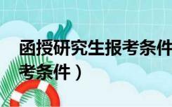 函授研究生报考条件2021年（函授研究生报考条件）