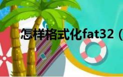 怎样格式化fat32（格式化fat32工具）