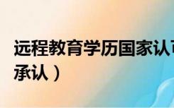 远程教育学历国家认可吗（网络教育文凭国家承认）