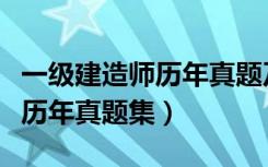 一级建造师历年真题及答案下载（一级建造师历年真题集）