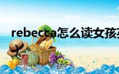 rebecca怎么读女孩英文名（rebecca怎么读）