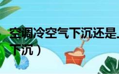 空调冷空气下沉还是上升（冷空气是上升还是下沉）