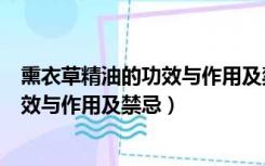 熏衣草精油的功效与作用及禁忌症是什么（熏衣草精油的功效与作用及禁忌）