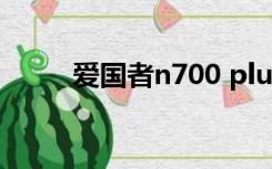 爱国者n700 plus（爱国者n700）